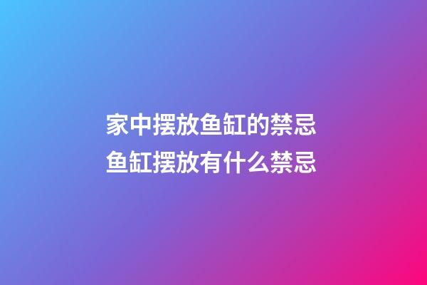 家中摆放鱼缸的禁忌 鱼缸摆放有什么禁忌